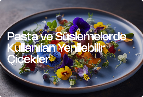 Pasta ve Süslemelerde Kullanılan Yenilebilir Çiçekler