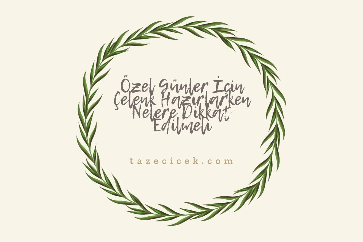 Özel Günler İçin Çelenk Hazırlarken Nelere Dikkat Edilmeli?